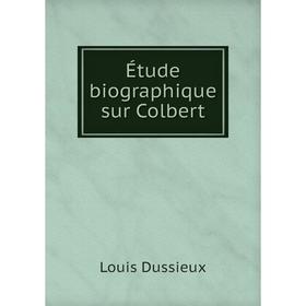 

Книга Étude biographique sur Colbert. Louis Dussieux
