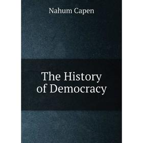 

Книга The History of Democracy. Nahum Capen