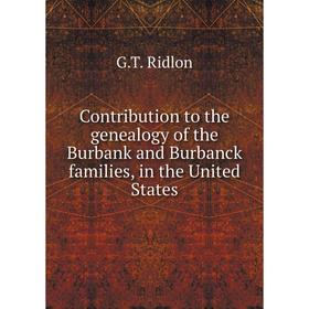 

Книга Contribution to the genealogy of the Burbank and Burbanck families, in the United States. G. T. Ridlon