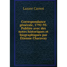 

Книга Correspondance générale, 1792-95. Publiée avec des notes historiques et biographiques par Étienne Charavay. Lazare Carnot
