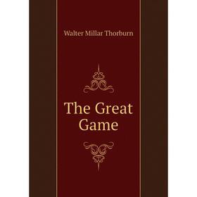 

Книга The Great Game. Walter Millar Thorburn