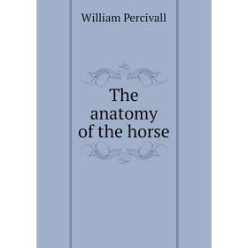 

Книга The anatomy of the horse. William Percivall