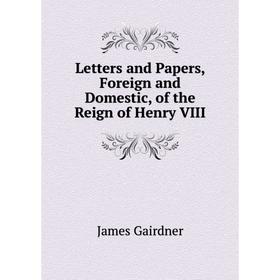 

Книга Letters and Papers, Foreign and Domestic, of the Reign of Henry VIII
