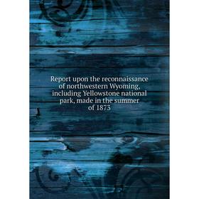 

Книга Report upon the reconnaissance of northwestern Wyoming, including Yellowstone national park, made in the summer of 1873