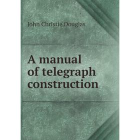 

Книга A manual of telegraph construction. John Christie Douglas
