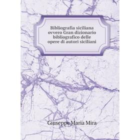 

Книга Bibliografia siciliana ovvero Gran dizionario bibliografico delle opere di autori siciliani. Giuseppe Maria Mira