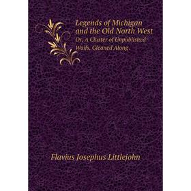 

Книга Legends of Michigan and the Old North WestOr, A Cluster of Unpublished Waifs, Gleaned Along
