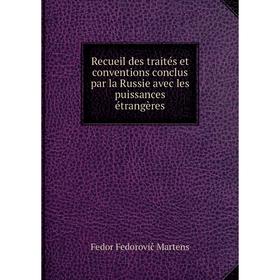 

Книга Recueil des traités et conventions conclus par la Russie avec les puissances étrangères. Fedor Fedorovič Martens