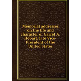 

Книга Memoria l addresses on the life and character of Garret A Hobart, late Vice-President of the United States