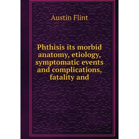 

Книга Phthisis its morbid anatomy, etiology, symptomatic events and complications, fatality and. Flint Austin