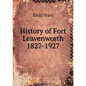 

Книга History of Fort Leavenworth 1827-1927. Elvid Hunt