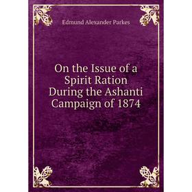 

Книга On the Issue of a Spirit Ration During the Ashanti Campaign of 1874