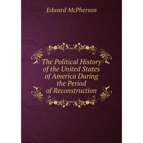 

Книга The Political History of the United States of America During the Period of Reconstruction. Edward McPherson