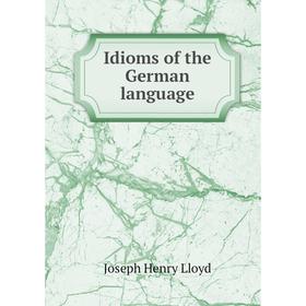 

Книга Idioms of the German language. Joseph Henry Lloyd