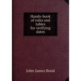 

Книга Handy-book of rules and tables for verifying dates. John James Bond