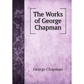 

Книга The Works of George Chapman. George Chapman