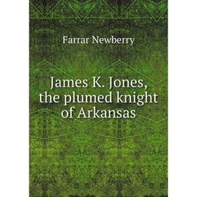 

Книга James K. Jones, the plumed knight of Arkansas. Farrar Newberry