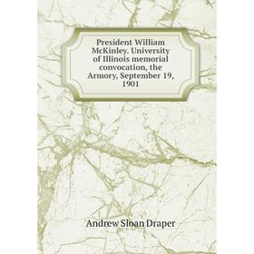 

Книга President William McKinley. University of Illinois memorial convocation, the Armory, September 19, 1901. A. S. Draper