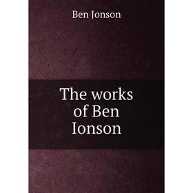 

Книга The works of Ben Ionson. Ben Jonson