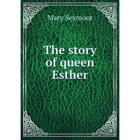 

Книга The story of queen Esther. Mary Seymour
