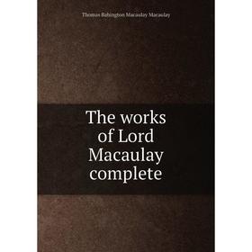 

Книга The works of Lord Macaulay complete. Thomas Babington Macaulay Macaulay