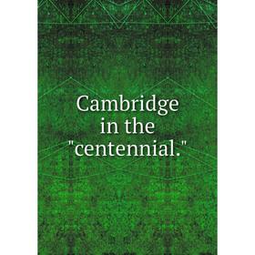 

Книга Cambridge in the centennial