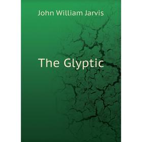 

Книга The Glyptic. John William Jarvis