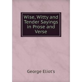 

Книга Wise, Witty and Tender Sayings in Prose and Verse. George Eliot's