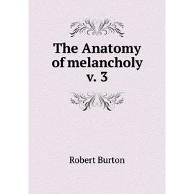 

Книга The Anatomy of melancholy v. 3. Robert Burton