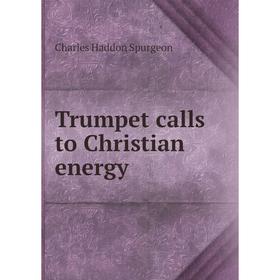 

Книга Trumpet calls to Christian energy. Charles Haddon Spurgeon