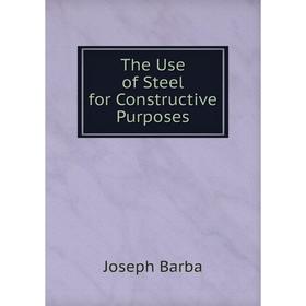 

Книга The Use of Steel for Constructive Purposes. Joseph Barba