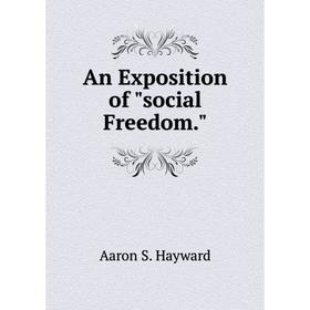 

Книга An Exposition of social Freedom. Aaron S. Hayward