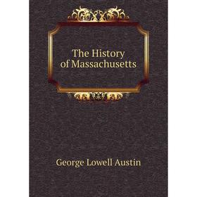 

Книга The History of Massachusetts. George Lowell Austin