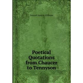 

Книга Poetical Quotations from Chaucer to Tennyson. Samuel Austin Allibone