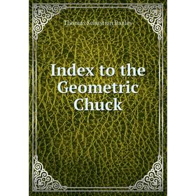 

Книга Index to the Geometric Chuck. Thomas Sebastian Bazley