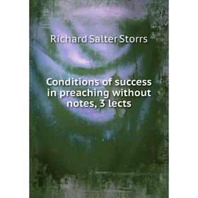 

Книга Conditions of success in preaching without notes, 3 lects. Richard S. Storrs