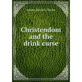 

Книга Christendom and the drink curse. James Dawson Burns