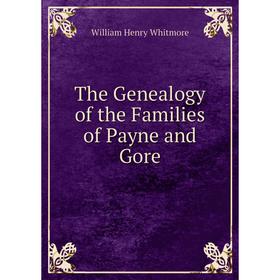 

Книга The Genealogy of the Families of Payne and Gore. William Henry Whitmore