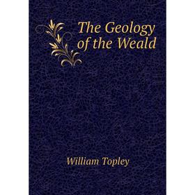 

Книга The Geology of the Weald. William Topley