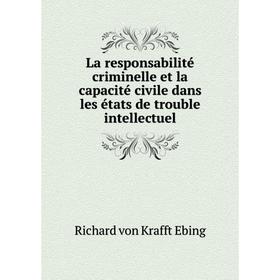 

Книга La responsabilité criminelle et la capacité civile dans les états de trouble intellectuel