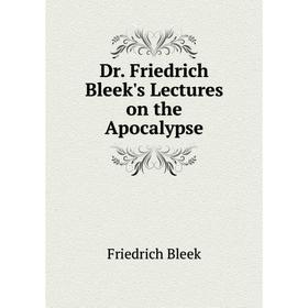 

Книга Dr. Friedrich Bleek's Lectures on the Apocalypse. Friedrich Bleek