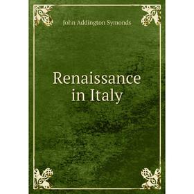 

Книга Renaissance in Italy. John Addington Symonds