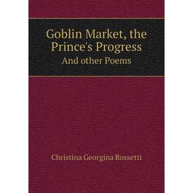 

Книга Goblin Market, the Prince's ProgressAnd other Poems. Christina Georgina Rossetti