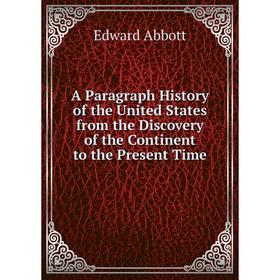 

Книга A Paragraph History of the United States from the Discovery of the Continent to the Present Time. Edward Abbott