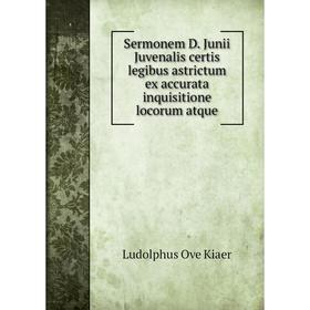 

Книга Sermonem D. Junii Juvenalis certis legibus astrictum ex accurata inquisitione locorum atque. Ludolphus Ove Kiaer