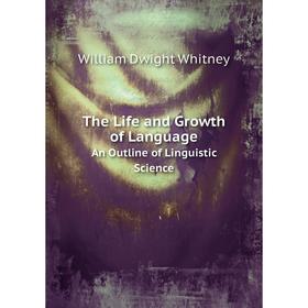 

Книга The Life and Growth of LanguageAn Outline of Linguistic Science. Whitney William Dwight