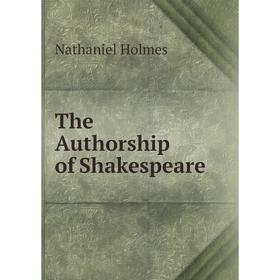 

Книга The Authorship of Shakespeare. Nathaniel Holmes