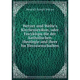 

Книга Wetzer und Welte's Kirchenlexikon, oder Encyklopädie der katholischen theologie und ihrer hülfswissenschaften. Heinrich Joseph Wetzer