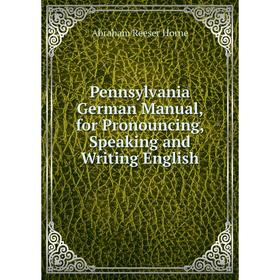 

Книга Pennsylvania German Manual, for Pronouncing, Speaking and Writing English. Abraham Reeser Horne