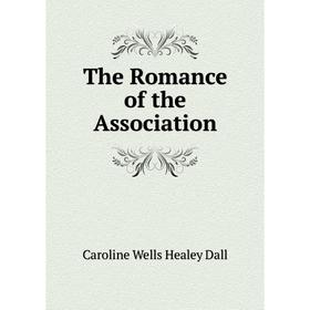 

Книга The Romance of the Association. Dall Caroline Wells